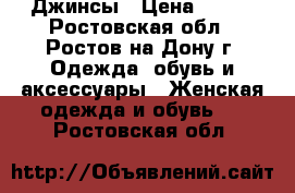 Джинсы › Цена ­ 500 - Ростовская обл., Ростов-на-Дону г. Одежда, обувь и аксессуары » Женская одежда и обувь   . Ростовская обл.